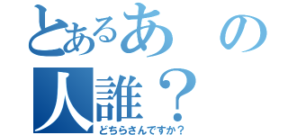 とあるあの人誰？（どちらさんですか？）