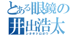 とある眼鏡の井出浩太朗（シタギドロボウ）