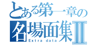 とある第一章の名場面集Ⅱ（Ｅｘｔｒａ　ｄａｔａ）