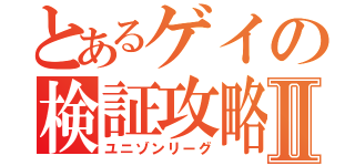 とあるゲイの検証攻略Ⅱ（ユニゾンリーグ）