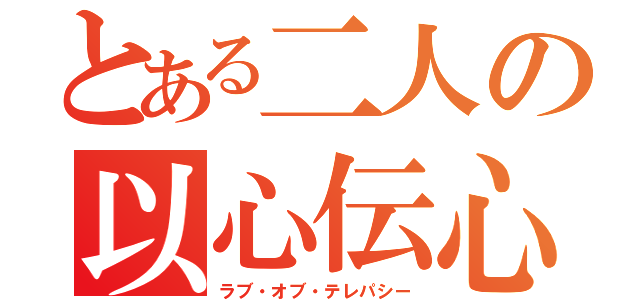 とある二人の以心伝心（ラブ・オブ・テレパシー）