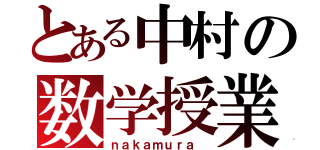 とある中村の数学授業（ｎａｋａｍｕｒａ ）