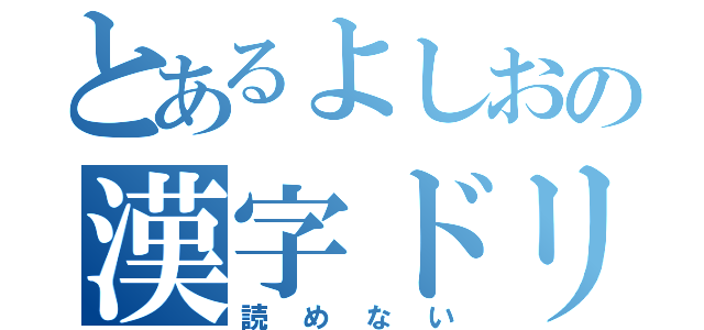 とあるよしおの漢字ドリル（読めない）