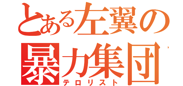 とある左翼の暴力集団（テロリスト）