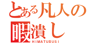 とある凡人の暇潰し（ＨＩＭＡＴＵＢＵＳＩ）