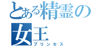 とある精霊の女王（プリンセス）