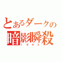 とあるダークの暗影瞬殺（ｉｄｅｓ）