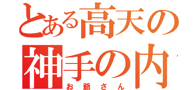 とある高天の神手の内（お爺さん）