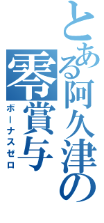 とある阿久津の零賞与（ボーナスゼロ）