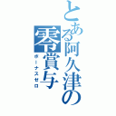 とある阿久津の零賞与（ボーナスゼロ）