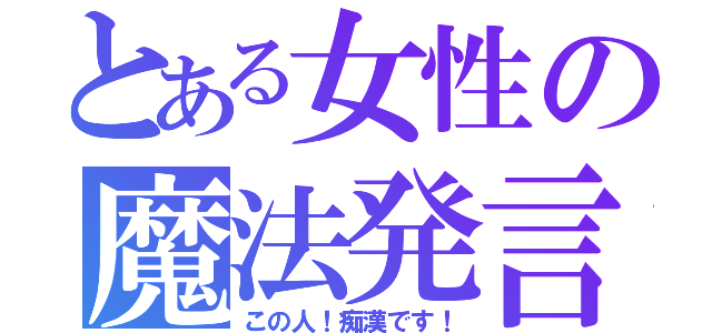 とある女性の魔法発言（この人！痴漢です！）