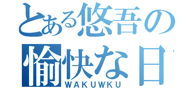 とある悠吾の愉快な日常（ＷＡＫＵＷＫＵ）