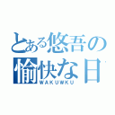 とある悠吾の愉快な日常（ＷＡＫＵＷＫＵ）