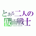 とある二人の仮面戦士（マスクドライダー）