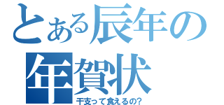 とある辰年の年賀状（干支って食えるの？）