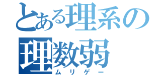 とある理系の理数弱（ムリゲー）