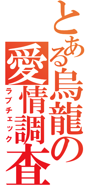 とある烏龍の愛情調査（ラブチェック）