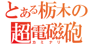 とある栃木の超電磁砲（カミナリ）