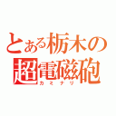 とある栃木の超電磁砲（カミナリ）