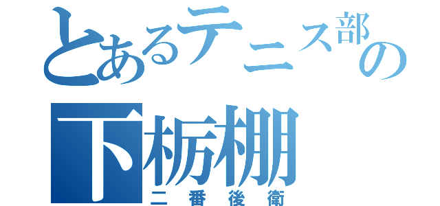 とあるテニス部の下栃棚（二番後衛）