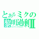 とあるミクの黎明過剰Ⅱ（センチメンタルカオス）