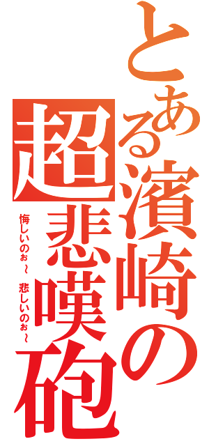 とある濱崎の超悲嘆砲（悔しいのぉ～ 悲しいのぉ～）