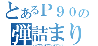 とあるＰ９０の弾詰まり（パンパラパッパッパッパッパ）