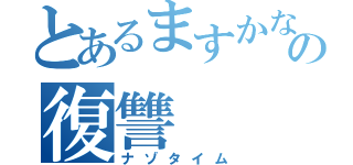 とあるますかなの復讐（ナゾタイム）