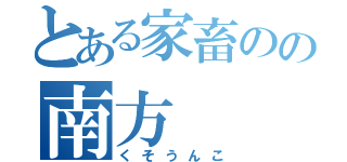 とある家畜のの南方（くそうんこ）