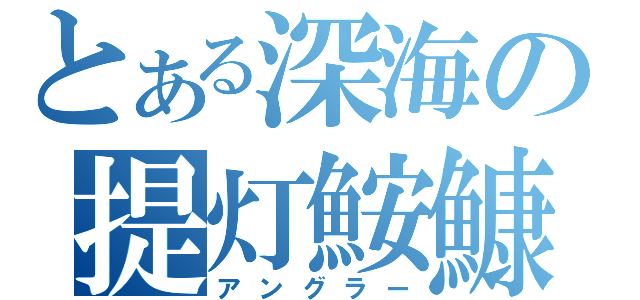 とある深海の提灯鮟鱇（アングラー）