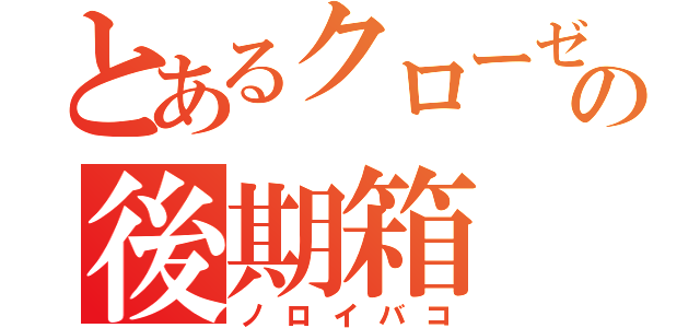 とあるクローゼットの後期箱（ノロイバコ）