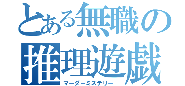 とある無職の推理遊戯（マーダーミステリー ）