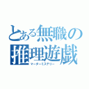 とある無職の推理遊戯（マーダーミステリー ）