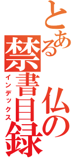 とある　仏の禁書目録（インデックス）