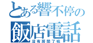 とある響不停の飯店電話（沒有房間了嘛）