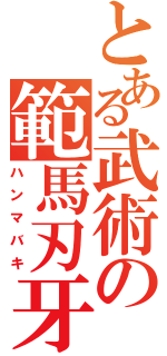 とある武術の範馬刃牙（ハンマバキ）