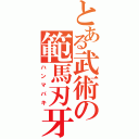 とある武術の範馬刃牙（ハンマバキ）