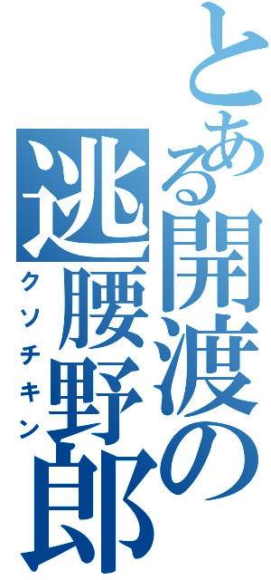 とある開渡の逃腰野郎（クソチキン）