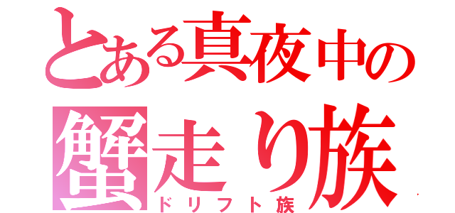 とある真夜中の蟹走り族（ドリフト族）