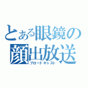 とある眼鏡の顔出放送（ブロードキャスト）