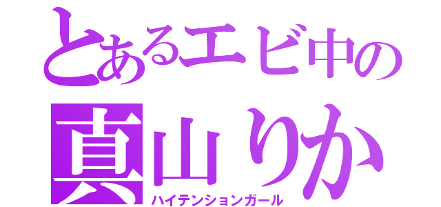 とあるエビ中の真山りか（ハイテンションガール）