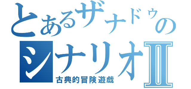 とあるザナドゥのシナリオⅡ（古典的冒険遊戯）