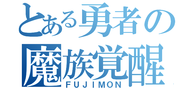 とある勇者の魔族覚醒（ＦＵＪＩＭＯＮ）