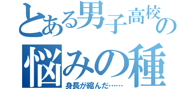 とある男子高校生の悩みの種（身長が縮んだ……）