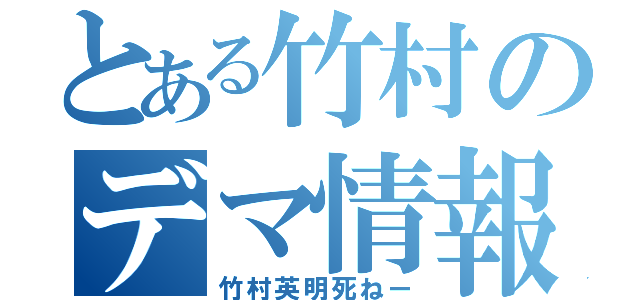 とある竹村のデマ情報（竹村英明死ねー）