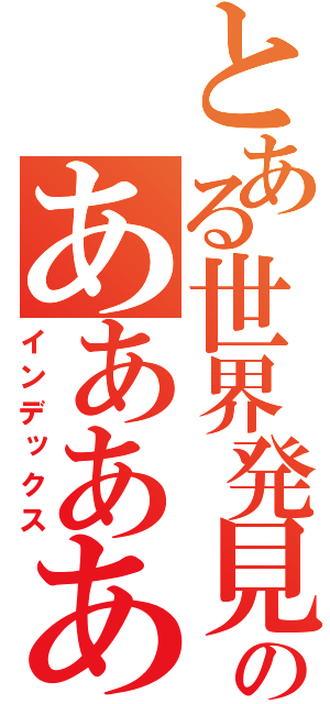 とある世界発見のああああああああああああ（インデックス）