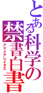 とある科学の禁書白書（アナイアレイタス）