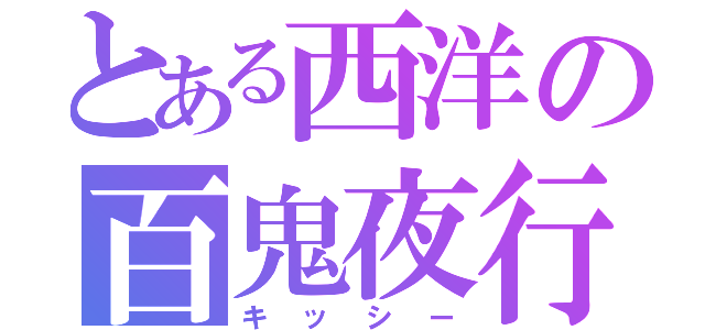 とある西洋の百鬼夜行（キッシー）