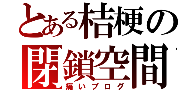 とある桔梗の閉鎖空間（痛いブログ）