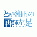 とある湘南の再輝左足（大竹洋平）